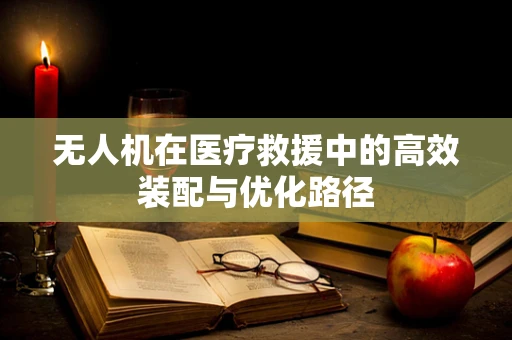无人机在医疗救援中的高效装配与优化路径