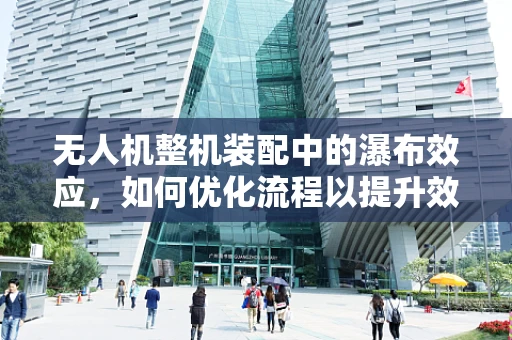 无人机整机装配中的瀑布效应，如何优化流程以提升效率？