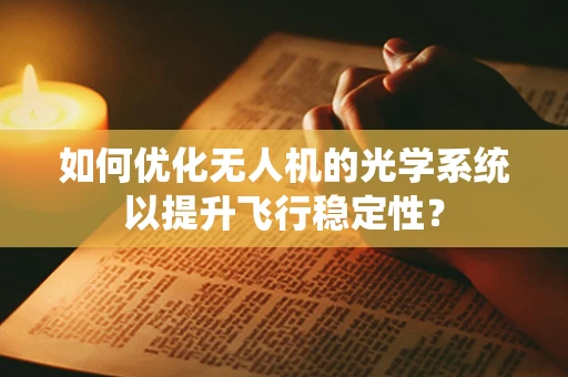 如何优化无人机的光学系统以提升飞行稳定性？