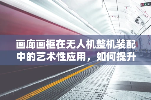画廊画框在无人机整机装配中的艺术性应用，如何提升视觉美感？