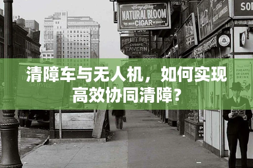 清障车与无人机，如何实现高效协同清障？