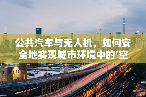 公共汽车与无人机，如何安全地实现城市环境中的‘空地’协同？