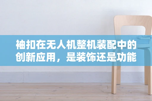 袖扣在无人机整机装配中的创新应用，是装饰还是功能？