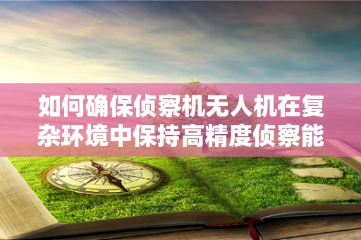 如何确保侦察机无人机在复杂环境中保持高精度侦察能力？