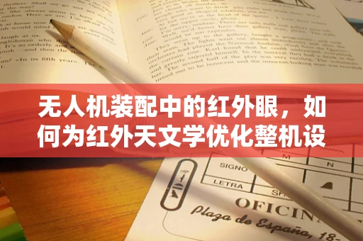 无人机装配中的红外眼，如何为红外天文学优化整机设计？