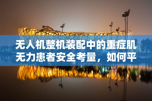 无人机整机装配中的重症肌无力患者安全考量，如何平衡技术效率与人体健康？