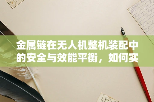 金属链在无人机整机装配中的安全与效能平衡，如何实现？