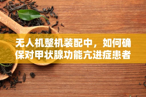 无人机整机装配中，如何确保对甲状腺功能亢进症患者安全？