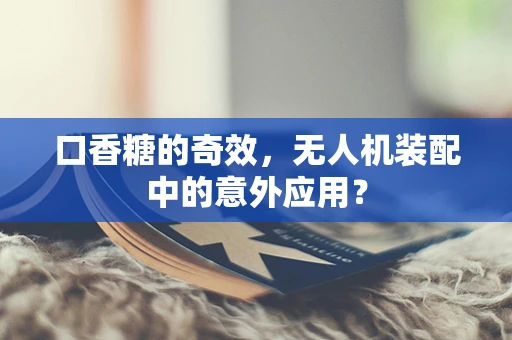 口香糖的奇效，无人机装配中的意外应用？