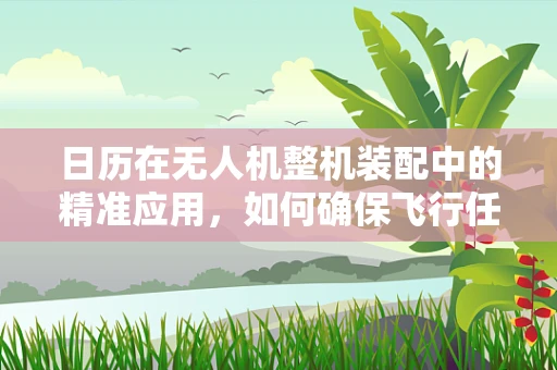 日历在无人机整机装配中的精准应用，如何确保飞行任务按时执行？