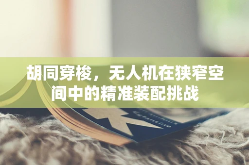 胡同穿梭，无人机在狭窄空间中的精准装配挑战