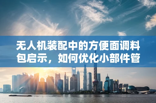 无人机装配中的方便面调料包启示，如何优化小部件管理？