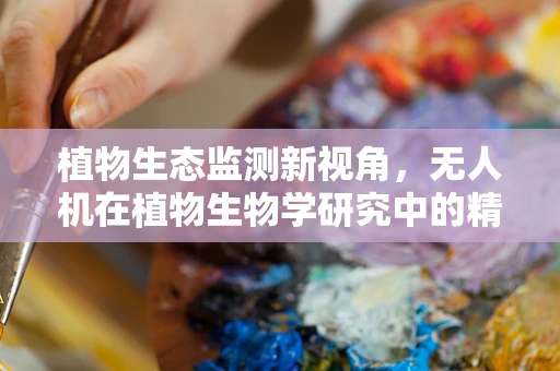 植物生态监测新视角，无人机在植物生物学研究中的精准装配挑战