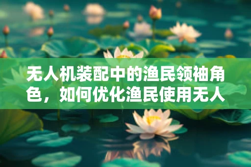 无人机装配中的渔民领袖角色，如何优化渔民使用无人机进行高效捕捞的装配策略？