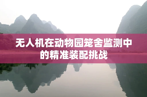 无人机在动物园笼舍监测中的精准装配挑战
