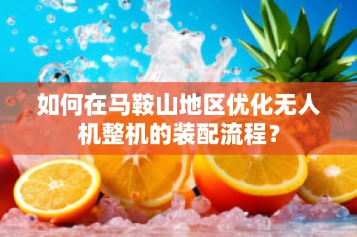 如何在马鞍山地区优化无人机整机的装配流程？