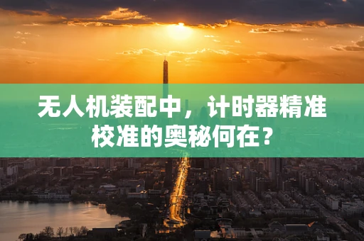 无人机装配中，计时器精准校准的奥秘何在？