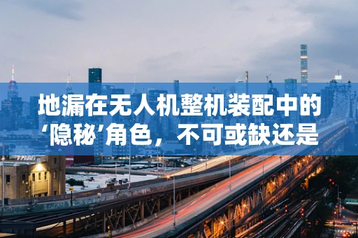 地漏在无人机整机装配中的‘隐秘’角色，不可或缺还是多余之忧？