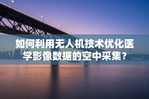 如何利用无人机技术优化医学影像数据的空中采集？