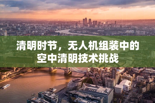 清明时节，无人机组装中的空中清明技术挑战