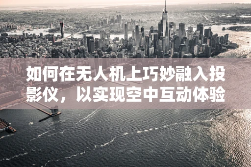 如何在无人机上巧妙融入投影仪，以实现空中互动体验？
