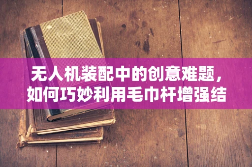 无人机装配中的创意难题，如何巧妙利用毛巾杆增强结构稳定性？