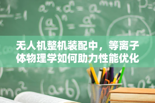 无人机整机装配中，等离子体物理学如何助力性能优化？