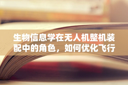生物信息学在无人机整机装配中的角色，如何优化飞行性能与安全？