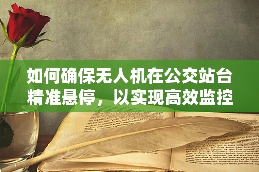 如何确保无人机在公交站台精准悬停，以实现高效监控？