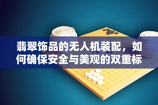 翡翠饰品的无人机装配，如何确保安全与美观的双重标准？