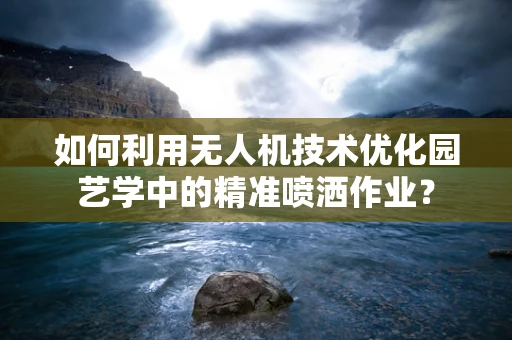 如何利用无人机技术优化园艺学中的精准喷洒作业？