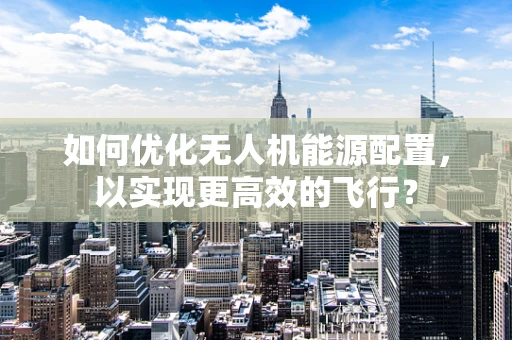 如何优化无人机能源配置，以实现更高效的飞行？