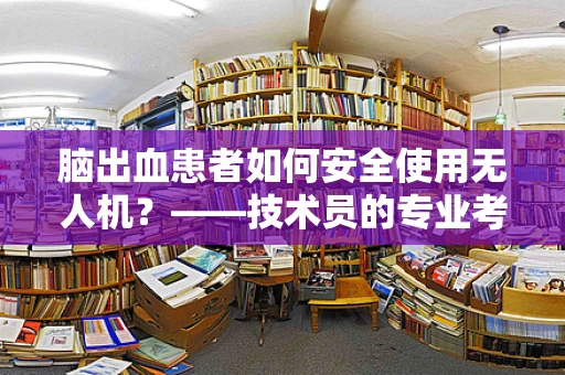 脑出血患者如何安全使用无人机？——技术员的专业考量