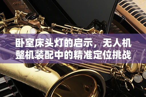 卧室床头灯的启示，无人机整机装配中的精准定位挑战