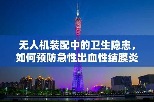 无人机装配中的卫生隐患，如何预防急性出血性结膜炎的传播？