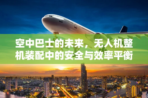 空中巴士的未来，无人机整机装配中的安全与效率平衡
