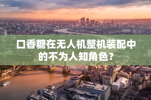 口香糖在无人机整机装配中的不为人知角色？