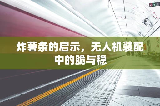 炸薯条的启示，无人机装配中的脆与稳