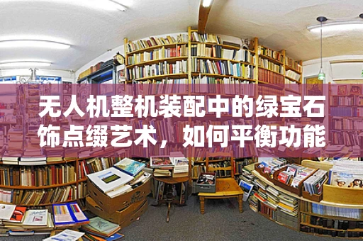 无人机整机装配中的绿宝石饰点缀艺术，如何平衡功能与美学？