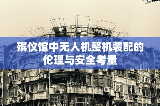 殡仪馆中无人机整机装配的伦理与安全考量