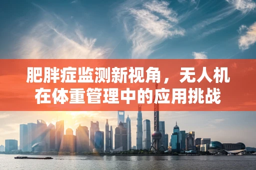 肥胖症监测新视角，无人机在体重管理中的应用挑战