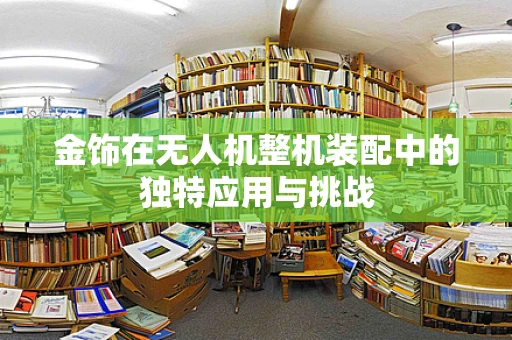 金饰在无人机整机装配中的独特应用与挑战