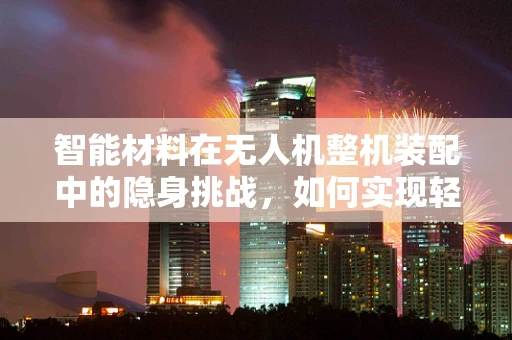 智能材料在无人机整机装配中的隐身挑战，如何实现轻量化与功能性的完美融合？