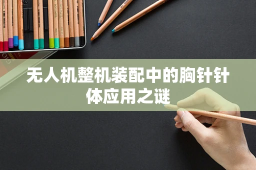 无人机整机装配中的胸针针体应用之谜