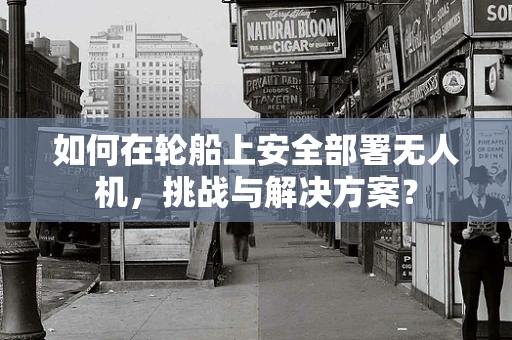 如何在轮船上安全部署无人机，挑战与解决方案？