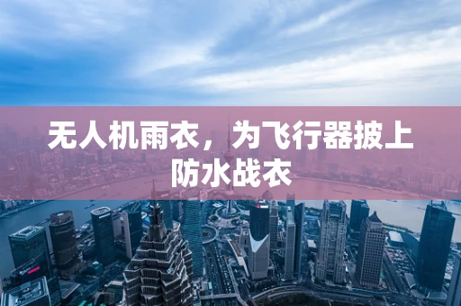 无人机雨衣，为飞行器披上防水战衣