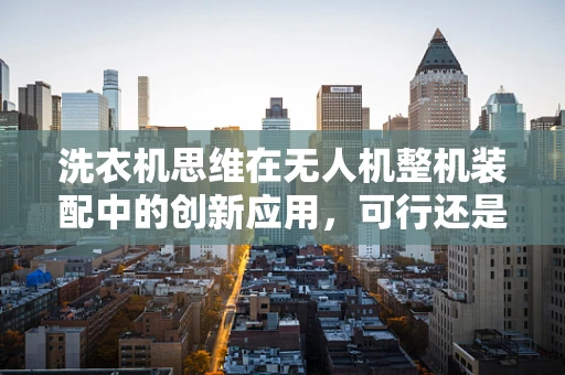 洗衣机思维在无人机整机装配中的创新应用，可行还是悖论？