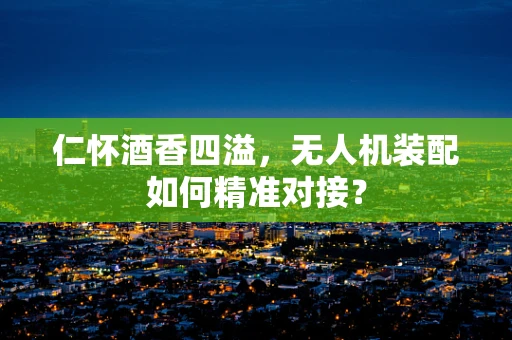仁怀酒香四溢，无人机装配如何精准对接？
