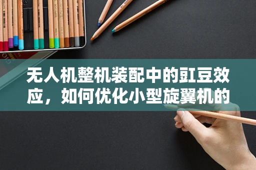 无人机整机装配中的豇豆效应，如何优化小型旋翼机的平衡与稳定性？