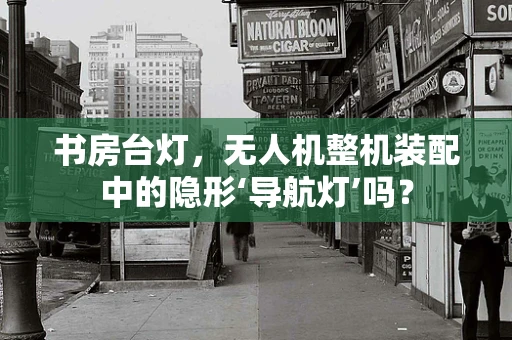 书房台灯，无人机整机装配中的隐形‘导航灯’吗？